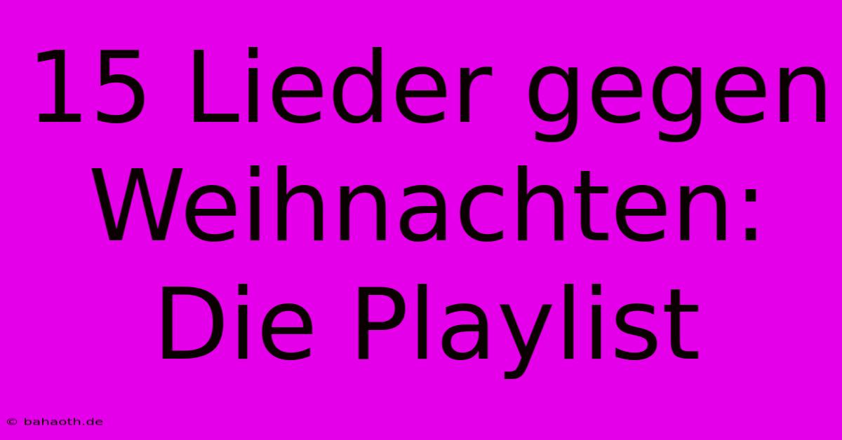 15 Lieder Gegen Weihnachten:  Die Playlist