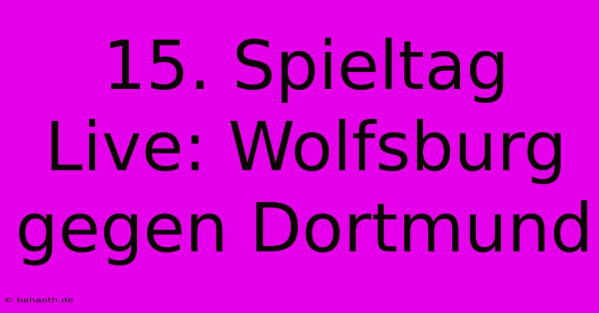 15. Spieltag Live: Wolfsburg Gegen Dortmund