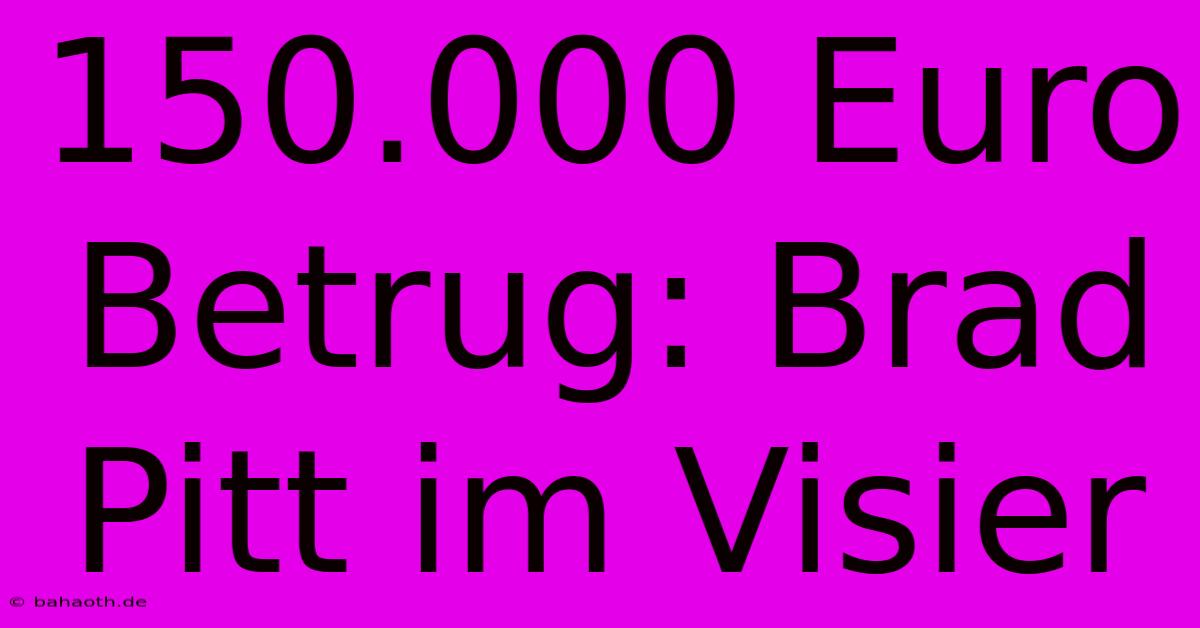 150.000 Euro Betrug: Brad Pitt Im Visier