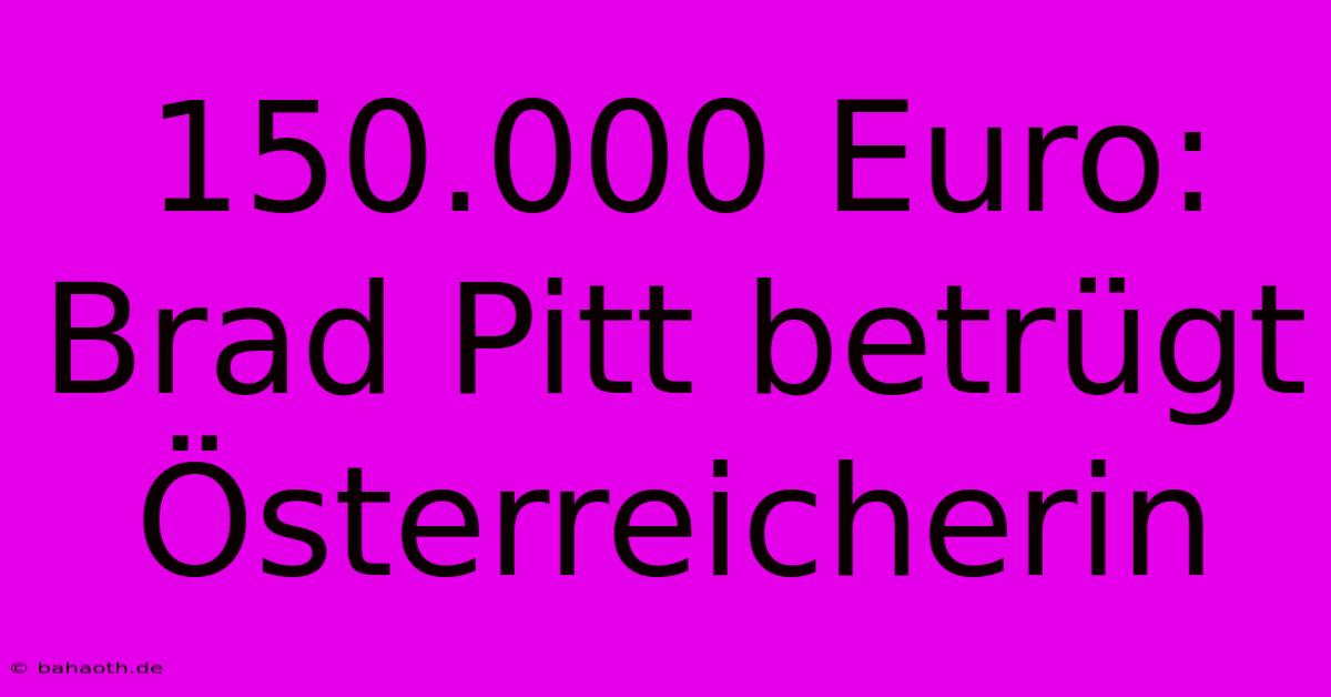 150.000 Euro: Brad Pitt Betrügt Österreicherin