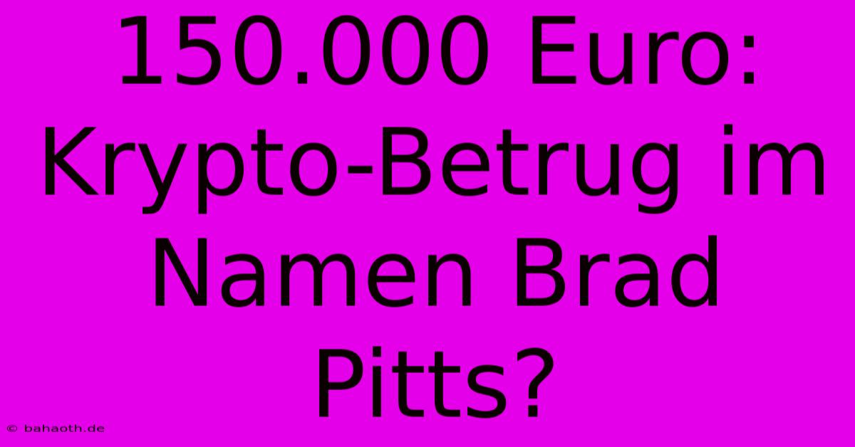 150.000 Euro: Krypto-Betrug Im Namen Brad Pitts?