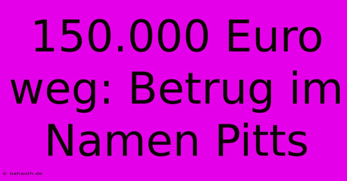 150.000 Euro Weg: Betrug Im Namen Pitts