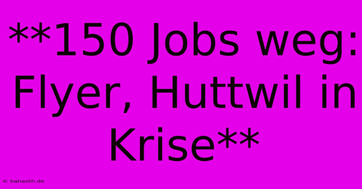 **150 Jobs Weg: Flyer, Huttwil In Krise**