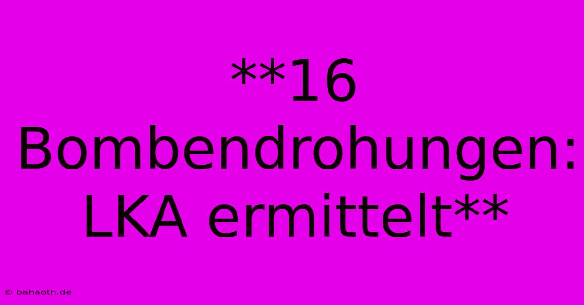 **16 Bombendrohungen: LKA Ermittelt**