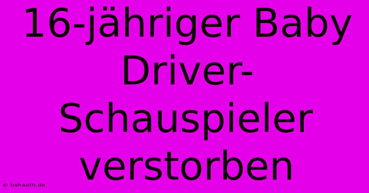 16-jähriger Baby Driver-Schauspieler Verstorben