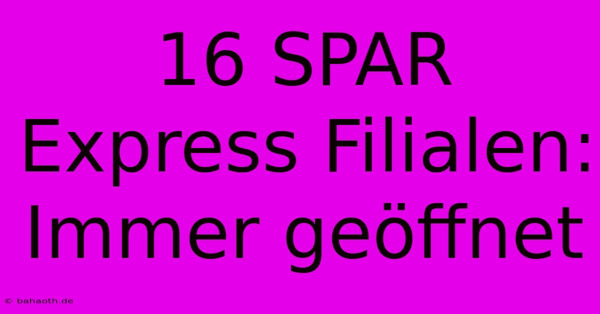 16 SPAR Express Filialen: Immer Geöffnet