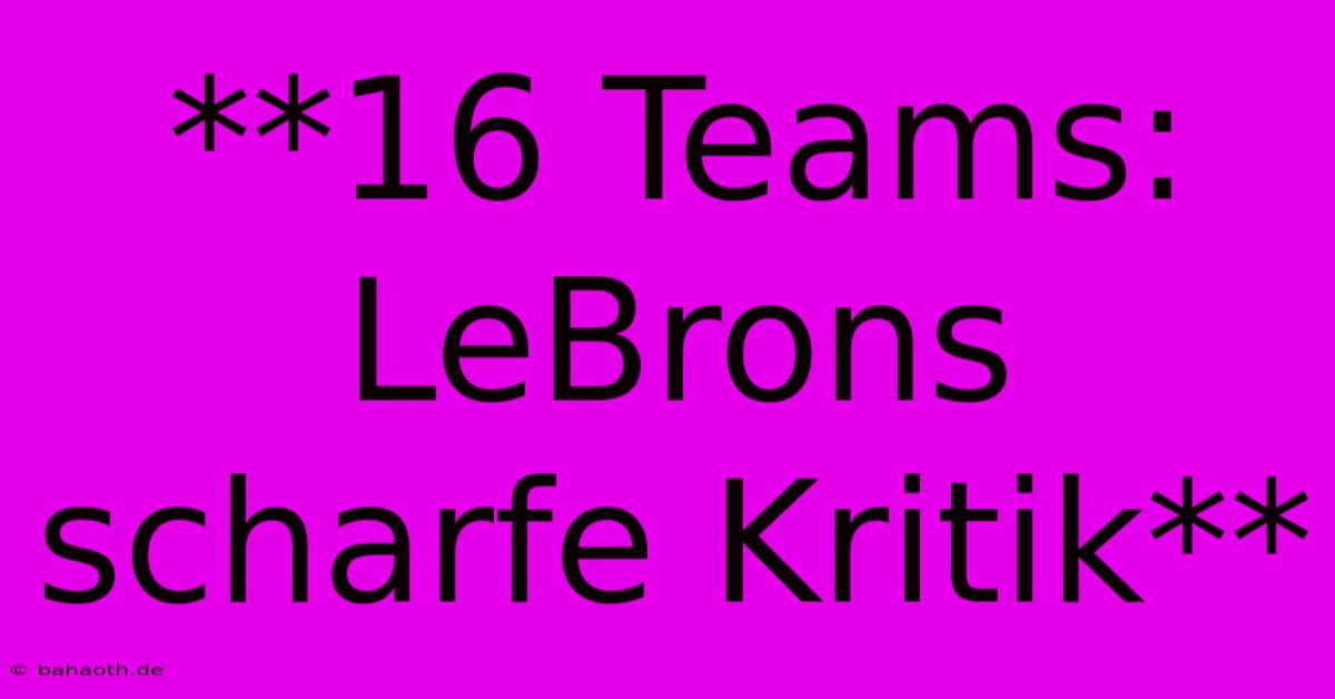 **16 Teams: LeBrons Scharfe Kritik**