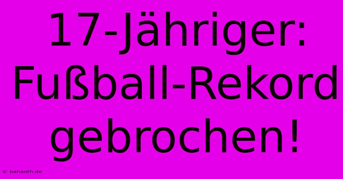 17-Jähriger: Fußball-Rekord Gebrochen!