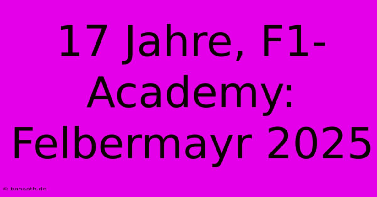 17 Jahre, F1-Academy: Felbermayr 2025