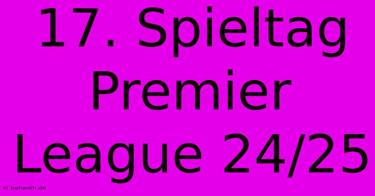 17. Spieltag Premier League 24/25