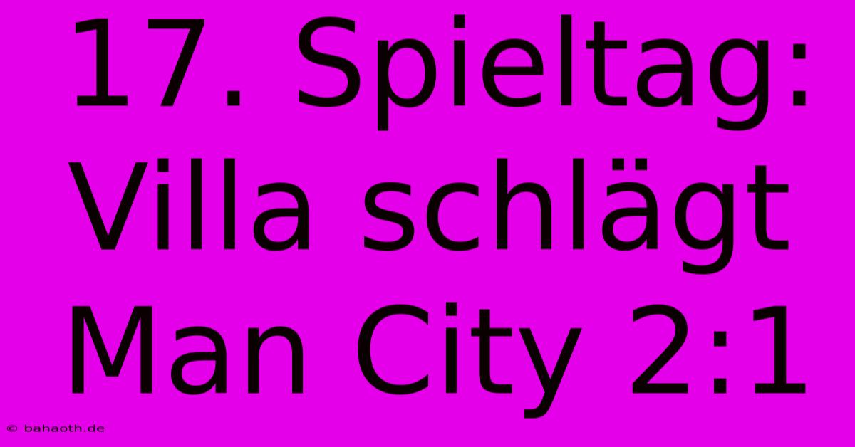 17. Spieltag: Villa Schlägt Man City 2:1