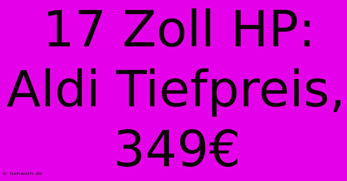 17 Zoll HP: Aldi Tiefpreis, 349€