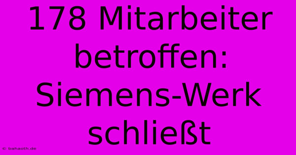 178 Mitarbeiter Betroffen: Siemens-Werk Schließt