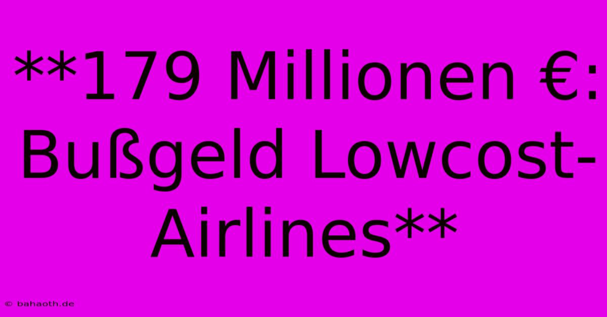 **179 Millionen €: Bußgeld Lowcost-Airlines**