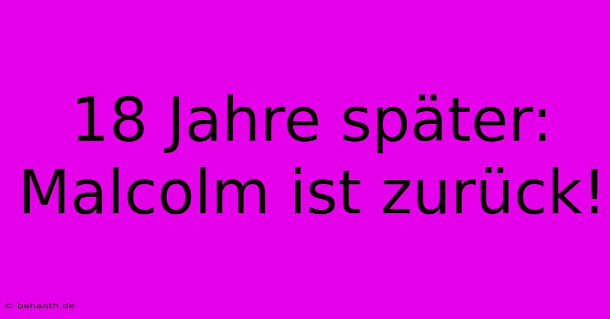 18 Jahre Später: Malcolm Ist Zurück!