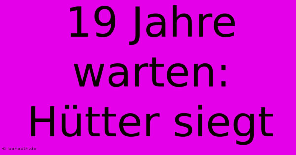 19 Jahre Warten: Hütter Siegt