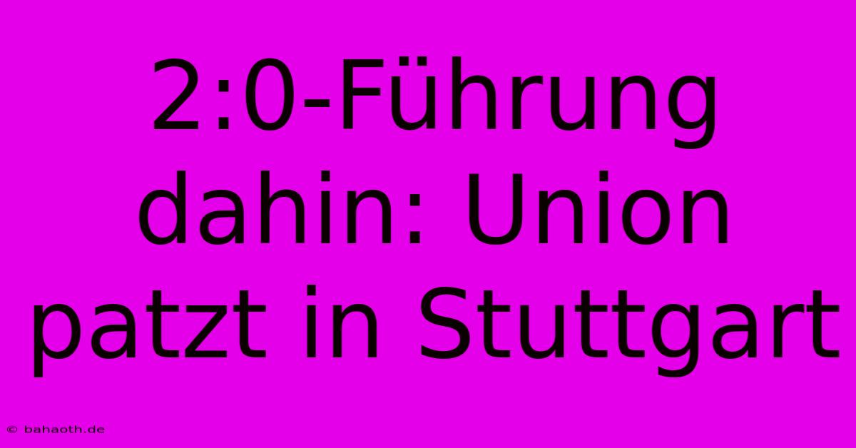 2:0-Führung Dahin: Union Patzt In Stuttgart