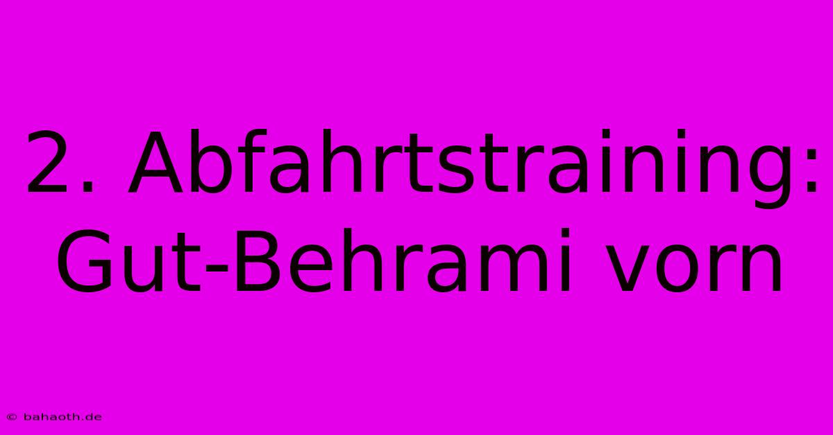 2. Abfahrtstraining: Gut-Behrami Vorn