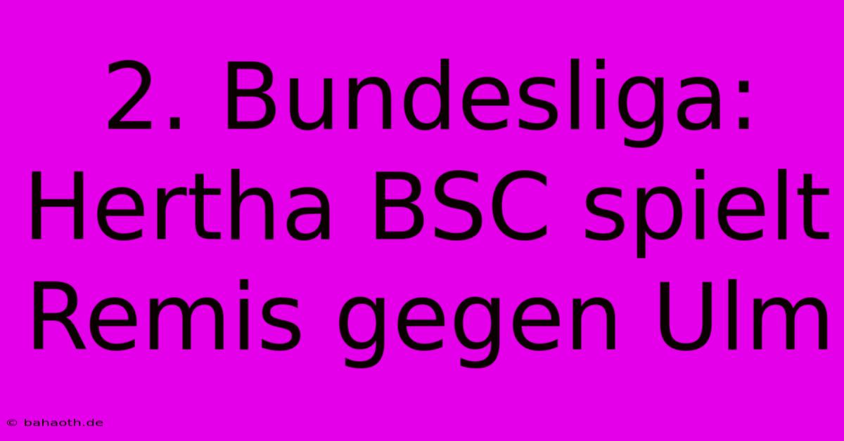 2. Bundesliga: Hertha BSC Spielt Remis Gegen Ulm