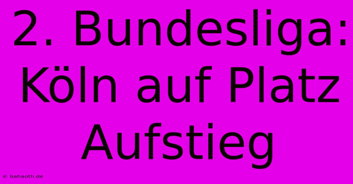 2. Bundesliga: Köln Auf Platz Aufstieg