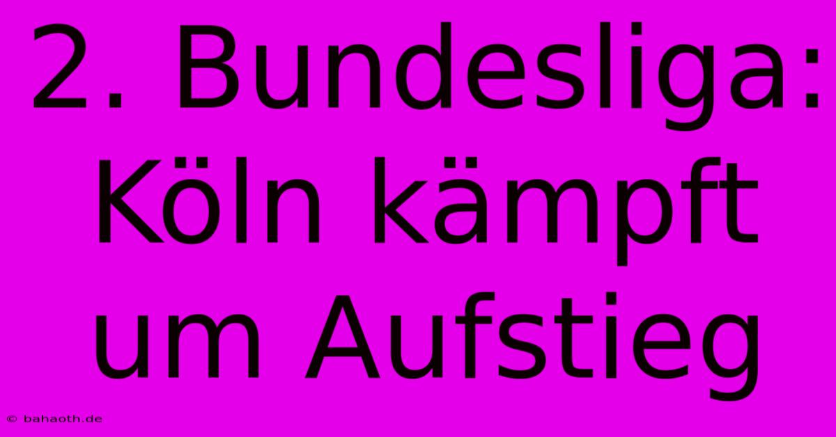 2. Bundesliga: Köln Kämpft Um Aufstieg