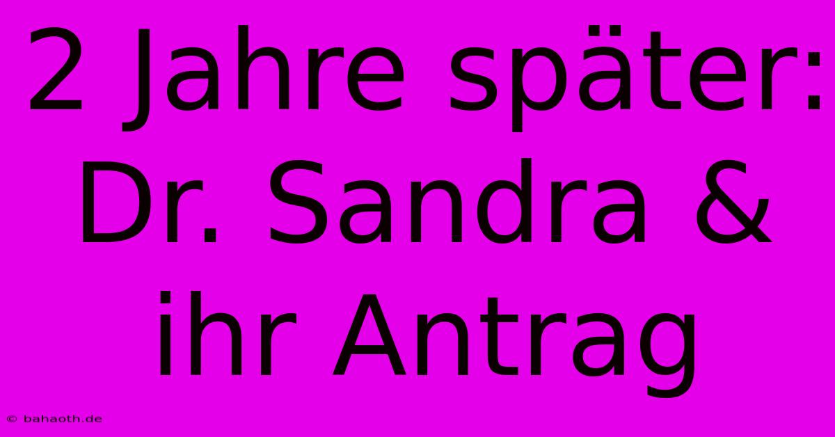 2 Jahre Später: Dr. Sandra & Ihr Antrag