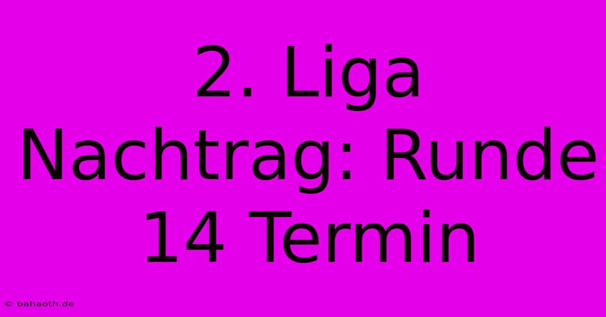 2. Liga Nachtrag: Runde 14 Termin