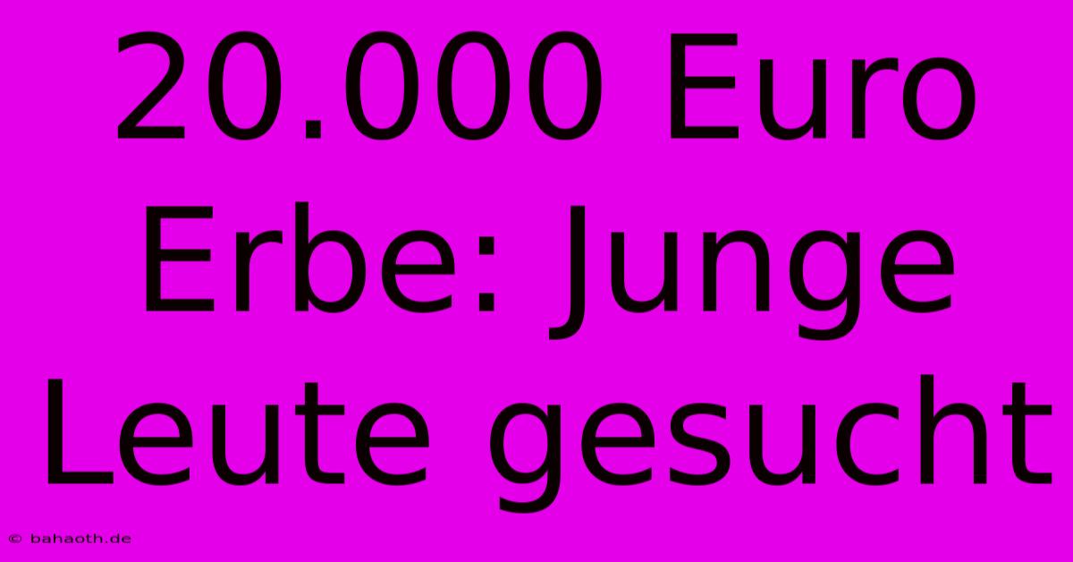 20.000 Euro Erbe: Junge Leute Gesucht