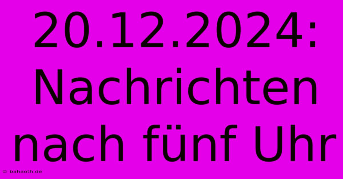 20.12.2024: Nachrichten Nach Fünf Uhr