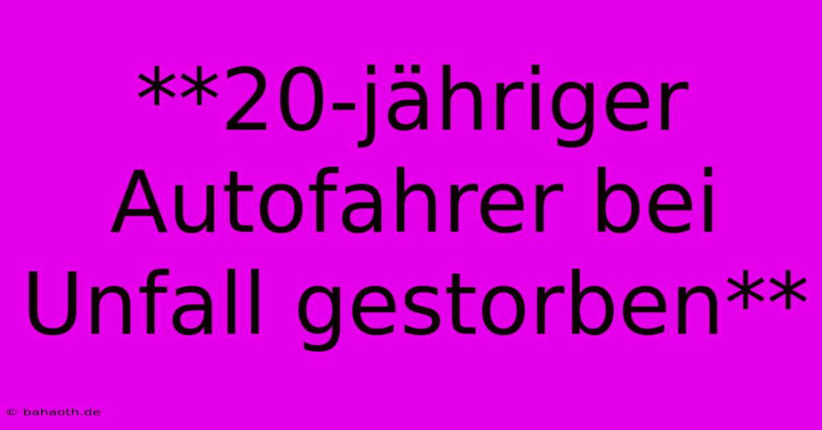 **20-jähriger Autofahrer Bei Unfall Gestorben**