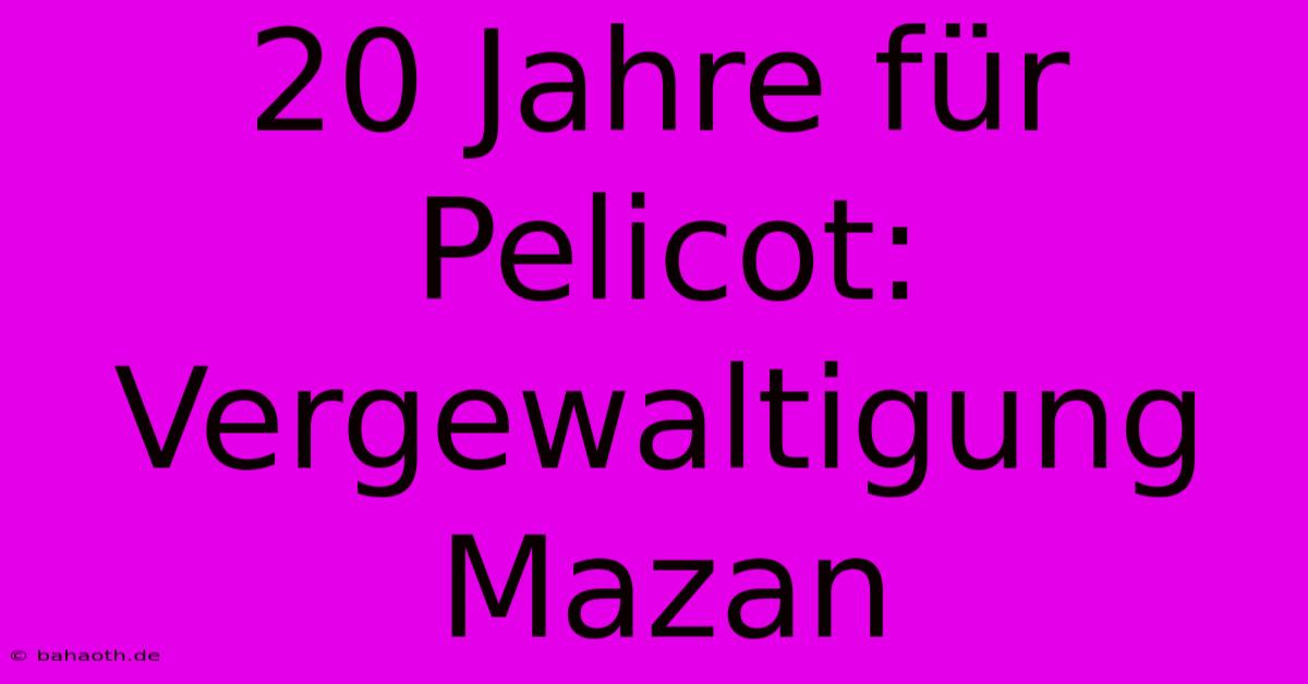 20 Jahre Für Pelicot: Vergewaltigung Mazan