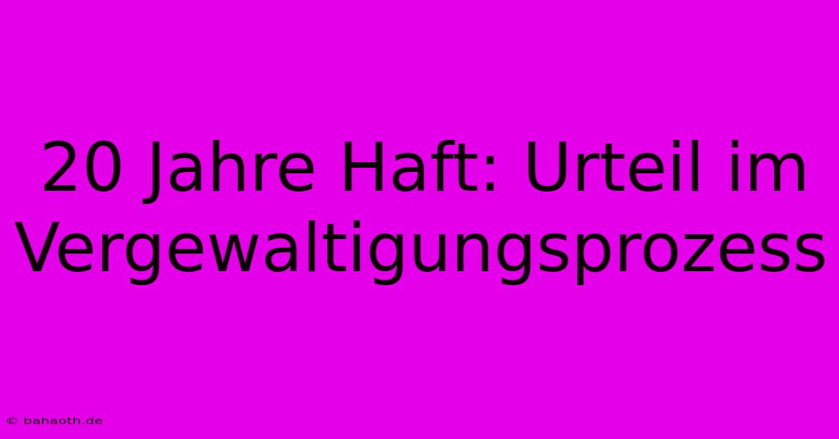 20 Jahre Haft: Urteil Im Vergewaltigungsprozess