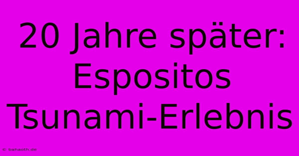 20 Jahre Später: Espositos Tsunami-Erlebnis