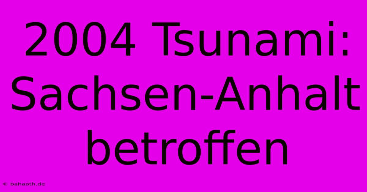 2004 Tsunami: Sachsen-Anhalt Betroffen