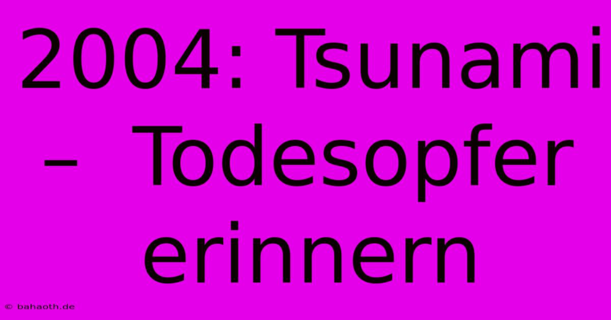 2004: Tsunami –  Todesopfer Erinnern