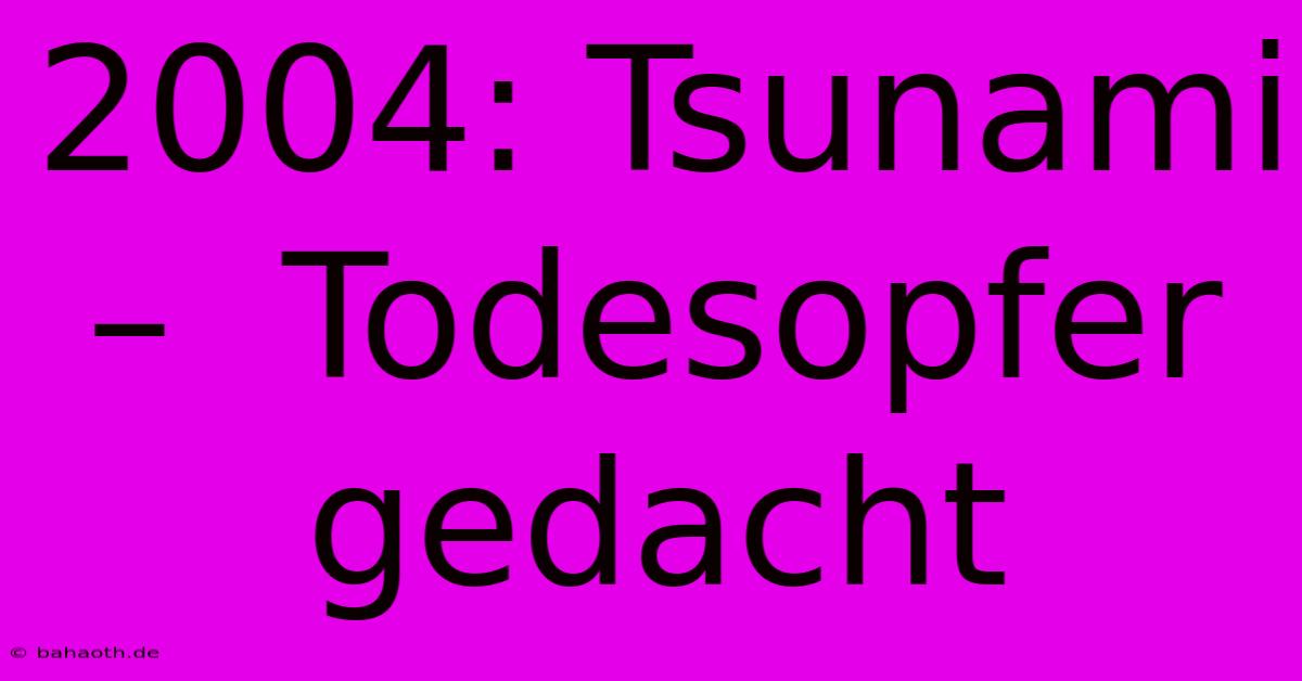 2004: Tsunami –  Todesopfer Gedacht