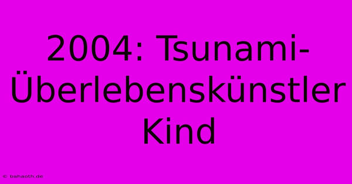 2004: Tsunami-Überlebenskünstler Kind