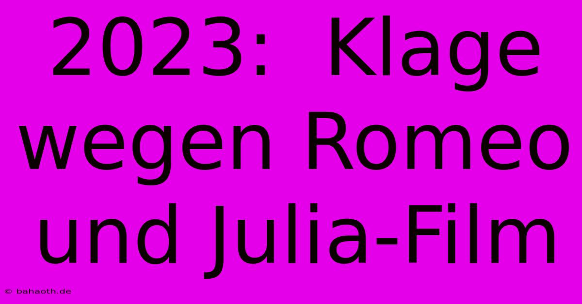 2023:  Klage Wegen Romeo Und Julia-Film