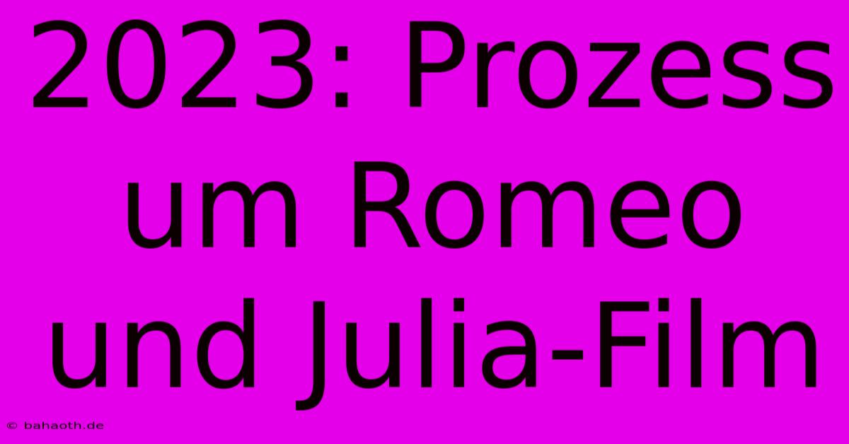 2023: Prozess Um Romeo Und Julia-Film