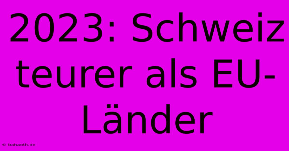 2023: Schweiz Teurer Als EU-Länder