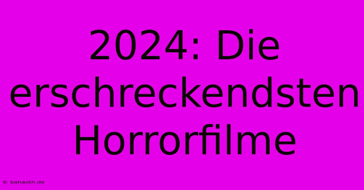 2024: Die Erschreckendsten Horrorfilme