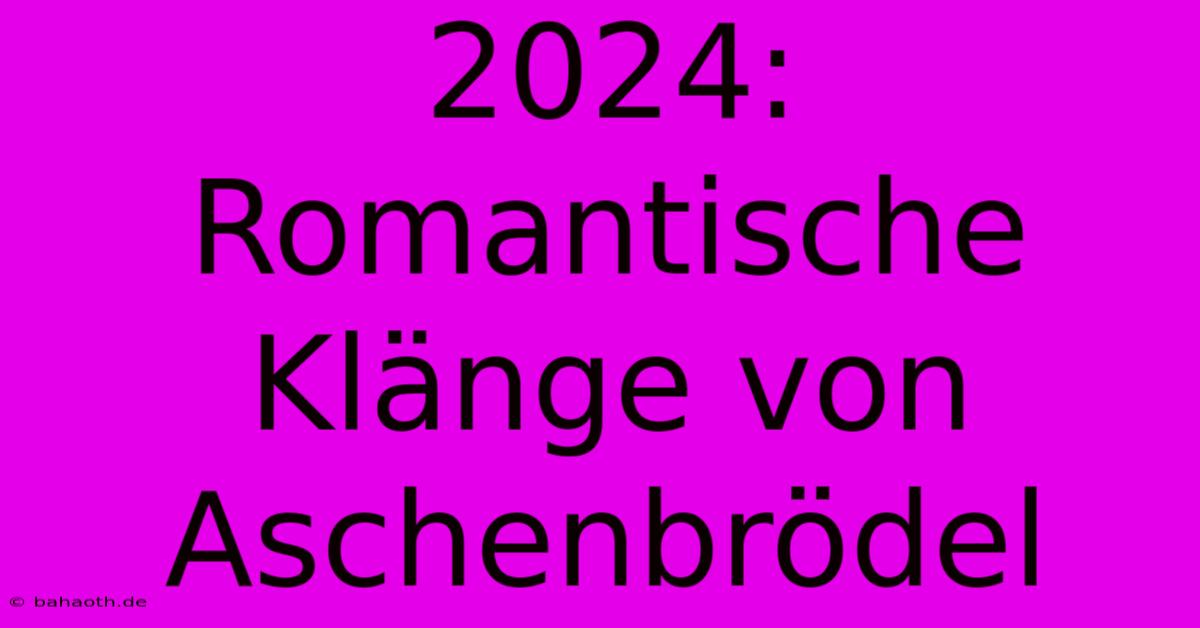 2024: Romantische Klänge Von Aschenbrödel