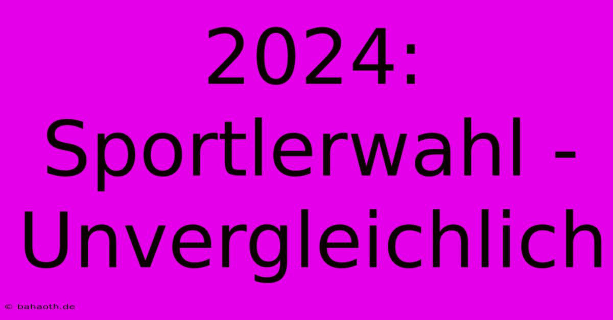 2024: Sportlerwahl - Unvergleichlich