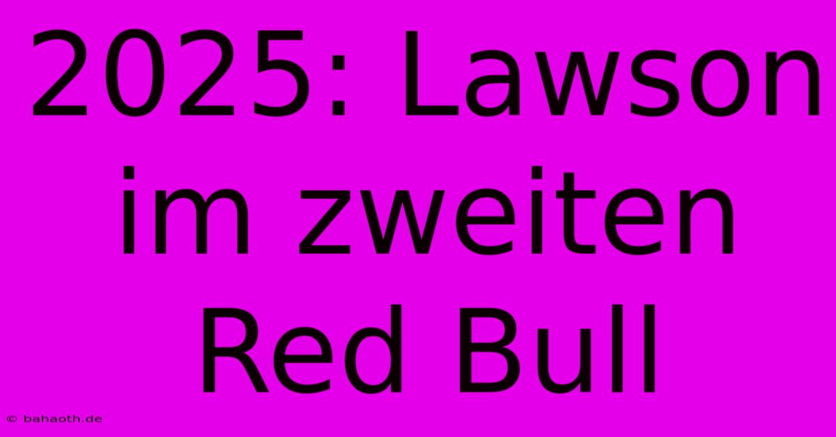 2025: Lawson Im Zweiten Red Bull