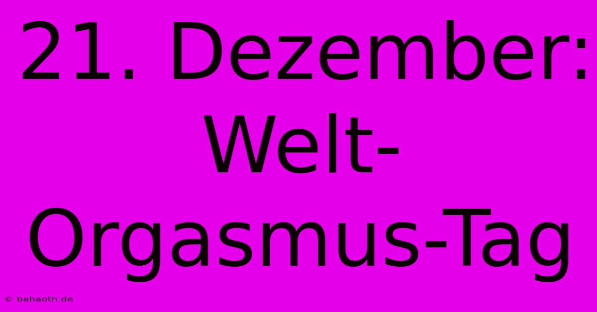 21. Dezember: Welt-Orgasmus-Tag