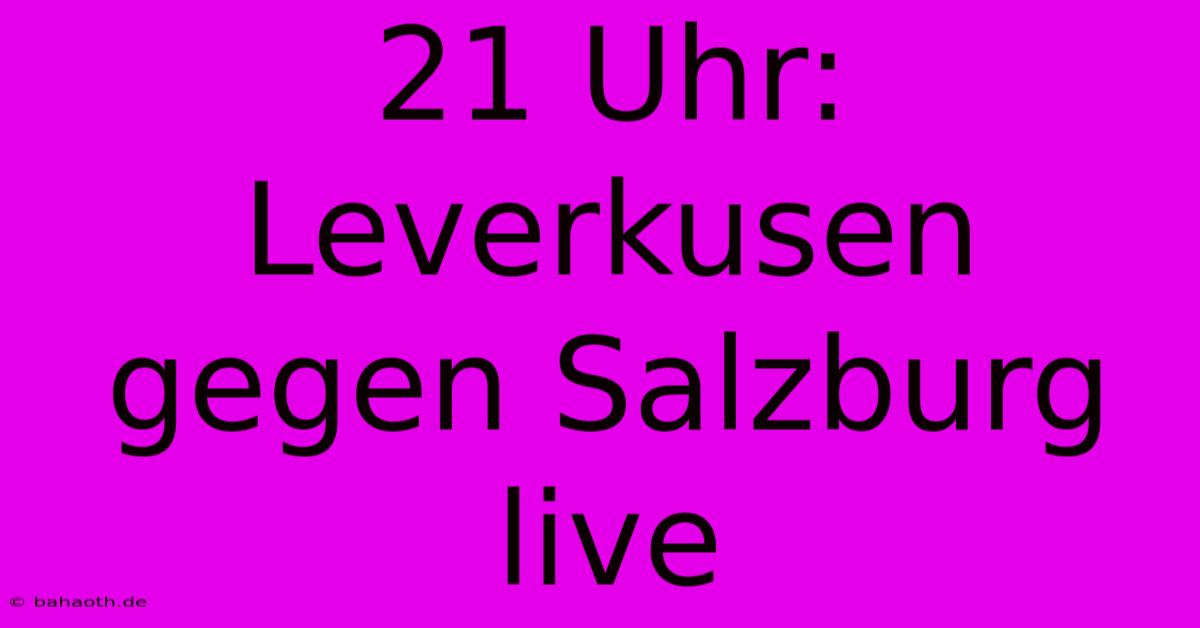 21 Uhr: Leverkusen Gegen Salzburg Live