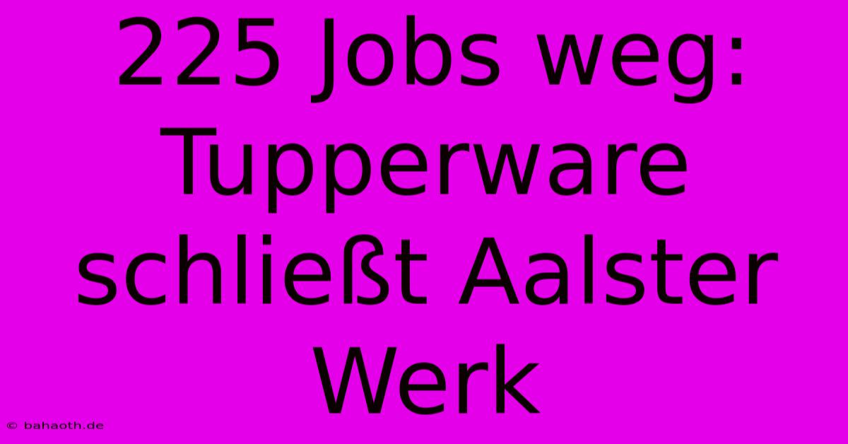 225 Jobs Weg: Tupperware Schließt Aalster Werk