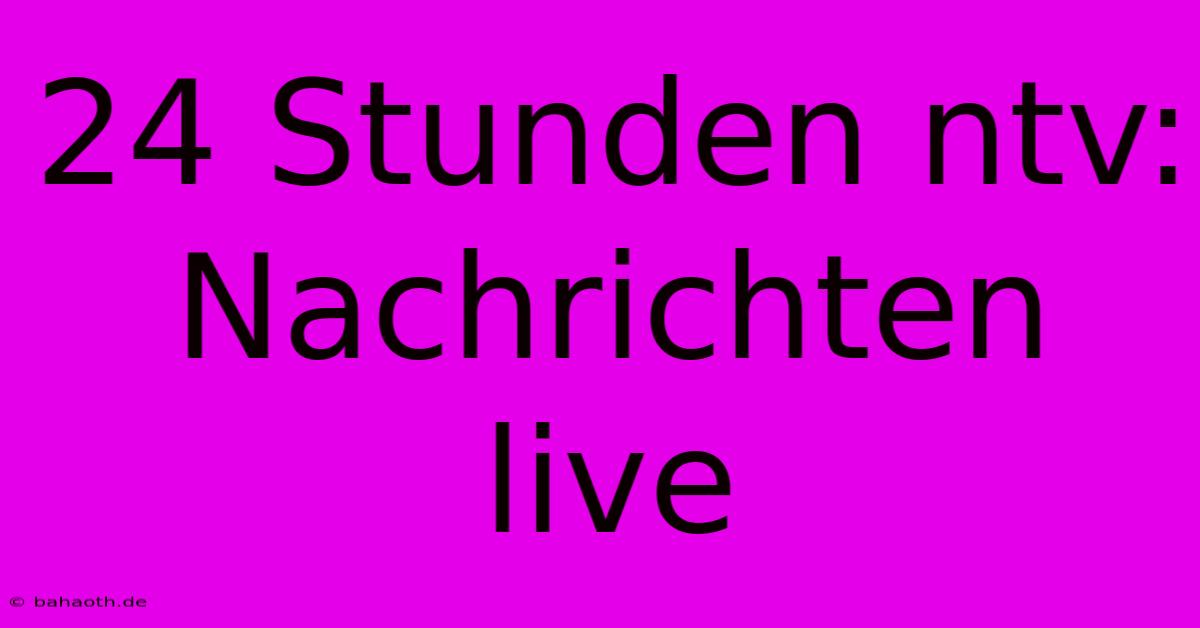 24 Stunden Ntv: Nachrichten Live