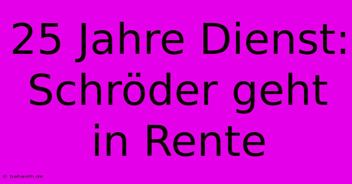 25 Jahre Dienst: Schröder Geht In Rente