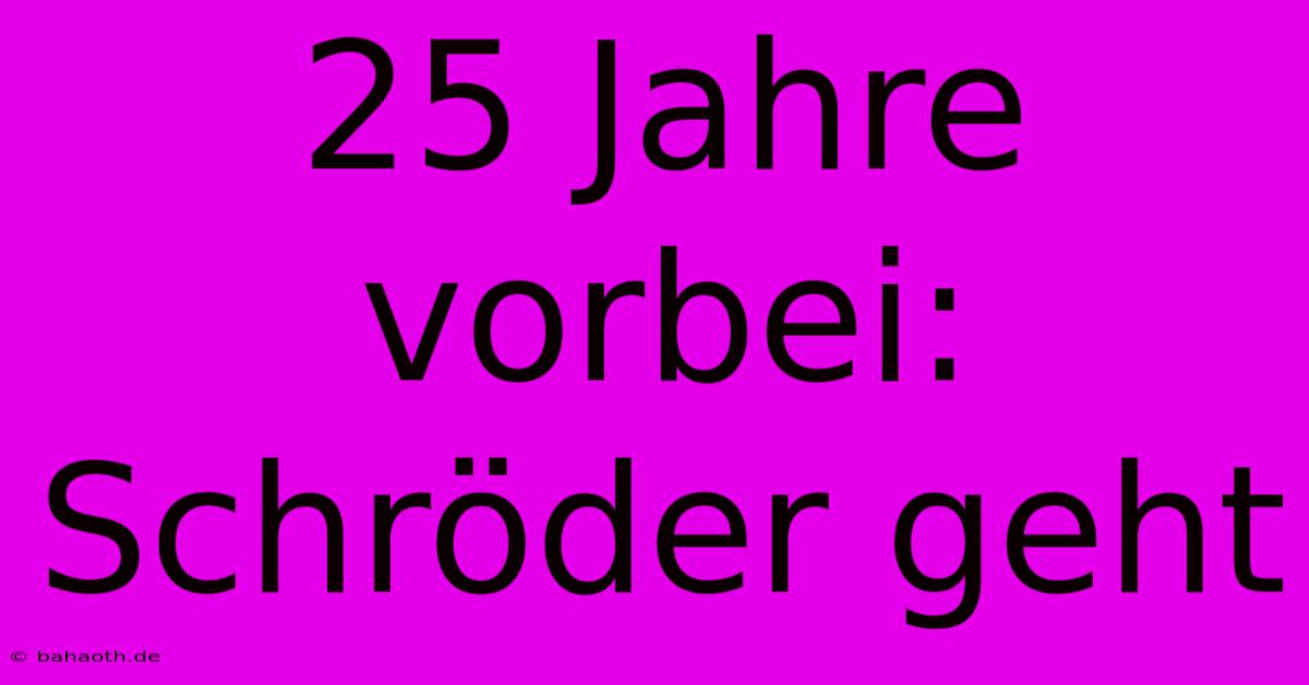 25 Jahre Vorbei: Schröder Geht